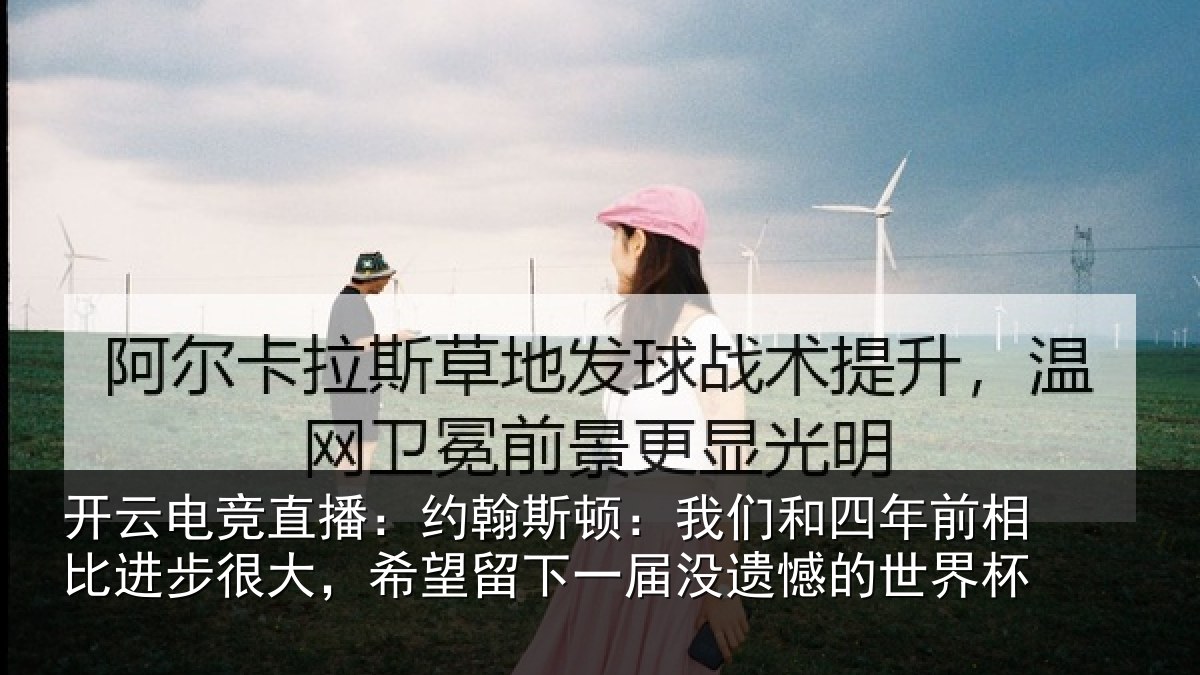 开云电竞直播：约翰斯顿：我们和四年前相比进步很大，希望留下一届没遗憾的世界杯