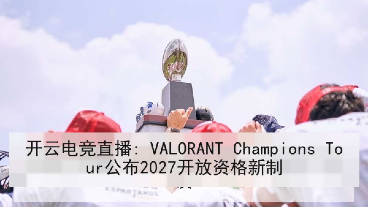 开云电竞直播: VALORANT Champions Tour公布2027开放资格新制