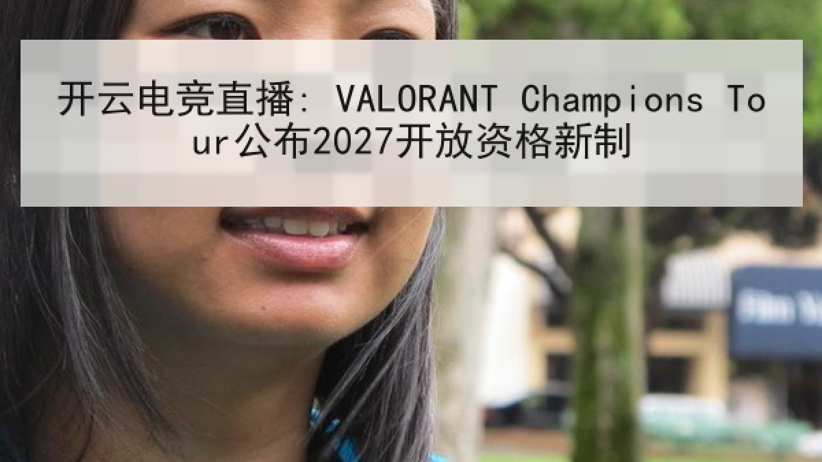 开云电竞直播: VALORANT Champions Tour公布2027开放资格新制