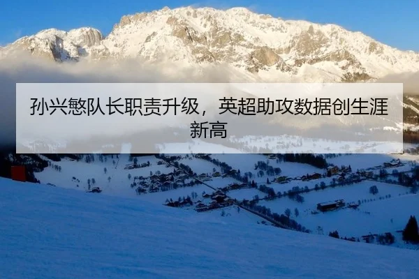 孙兴慜队长职责升级，英超助攻数据创生涯新高