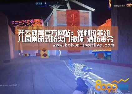 开云体育官方网站:保利拉菲幼儿园常闭式防火门损坏 消防责令整改(图3) 开云体育官方网站