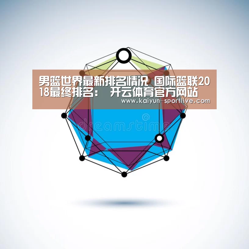男篮世界最新排名情况 国际篮联2018最终排名: 开云体育官方网站(图3) 开云足球竞猜